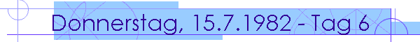 Donnerstag, 15.7.1982 - Tag 6